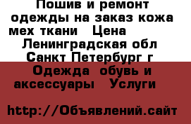 Пошив и ремонт одежды на заказ кожа мех ткани › Цена ­ 25 000 - Ленинградская обл., Санкт-Петербург г. Одежда, обувь и аксессуары » Услуги   